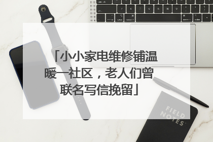 小小家电维修铺温暖一社区，老人们曾联名写信挽留