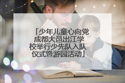 少年儿童心向党 成都大邑出江学校举行少先队入队仪式暨游园活动