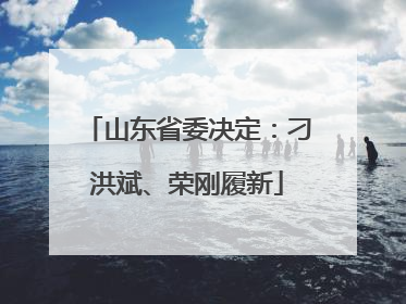 山东省委决定：刁洪斌、荣刚履新