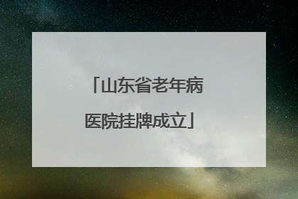 山东省老年病医院挂牌成立