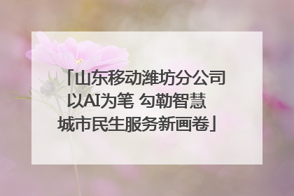 山东移动潍坊分公司以AI为笔 勾勒智慧城市民生服务新画卷