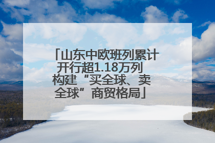 山东中欧班列累计开行超1.18万列 构建“买全球、卖全球”商贸格局