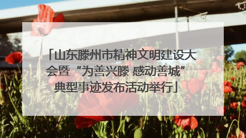 山东滕州市精神文明建设大会暨“为善兴滕 感动善城”典型事迹发布活动举行