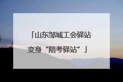 山东邹城工会驿站变身“陪考驿站”