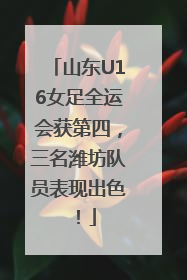 山东U16女足全运会获第四，三名潍坊队员表现出色！