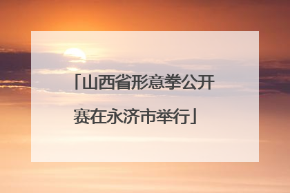 山西省形意拳公开赛在永济市举行