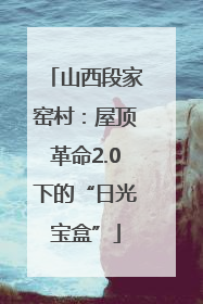 山西段家窑村：屋顶革命2.0下的“日光宝盒”
