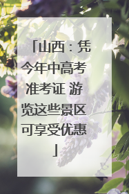 山西：凭今年中高考准考证 游览这些景区可享受优惠