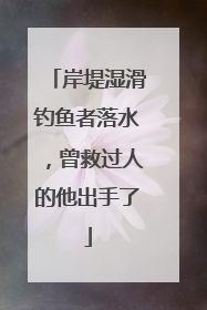 岸堤湿滑钓鱼者落水，曾救过人的他出手了