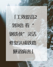 工效提高2到3倍 看“钢铁侠”灵活修复达成铁路隧道病害