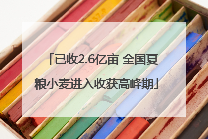 已收2.6亿亩 全国夏粮小麦进入收获高峰期