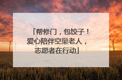 帮修门，包饺子！爱心陪伴空巢老人，志愿者在行动