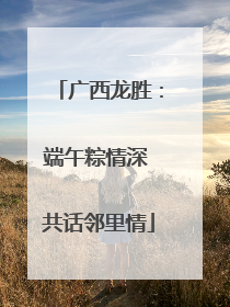 广西龙胜：端午粽情深 共话邻里情