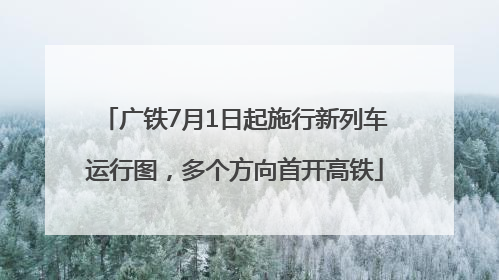 广铁7月1日起施行新列车运行图，多个方向首开高铁