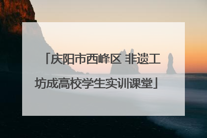 庆阳市西峰区 非遗工坊成高校学生实训课堂