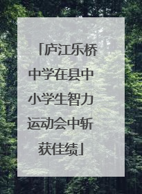 庐江乐桥中学在县中小学生智力运动会中斩获佳绩