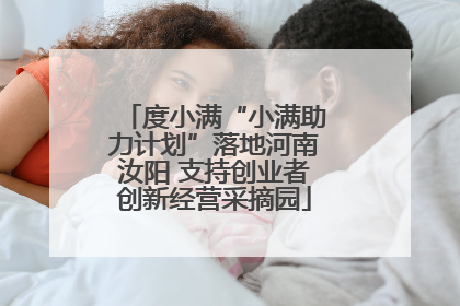 度小满“小满助力计划”落地河南汝阳 支持创业者创新经营采摘园
