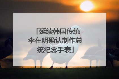 延续韩国传统 李在明确认制作总统纪念手表