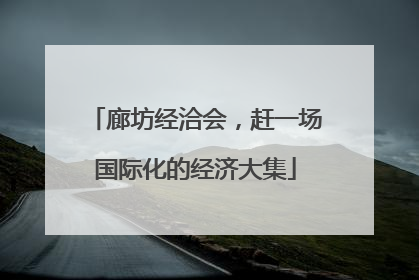 廊坊经洽会，赶一场国际化的经济大集