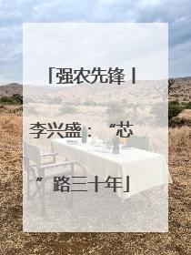 强农先锋丨李兴盛：“芯”路三十年