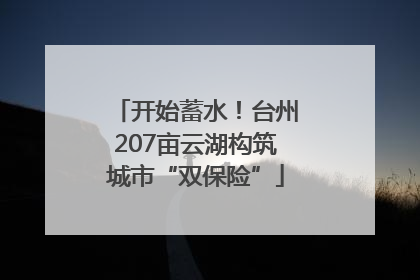 开始蓄水！台州207亩云湖构筑城市“双保险”