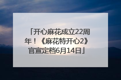 开心麻花成立22周年！《麻花特开心2》官宣定档6月14日