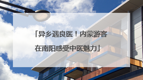 异乡遇良医！内蒙游客在南阳感受中医魅力
