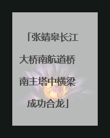 张靖皋长江大桥南航道桥南主塔中横梁成功合龙