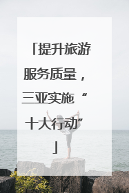 提升旅游服务质量，三亚实施“十大行动”