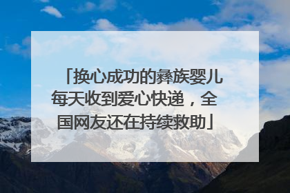 换心成功的彝族婴儿每天收到爱心快递，全国网友还在持续救助