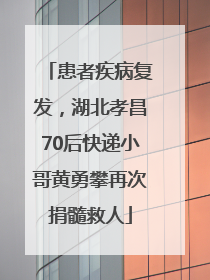 患者疾病复发，湖北孝昌70后快递小哥黄勇攀再次捐髓救人