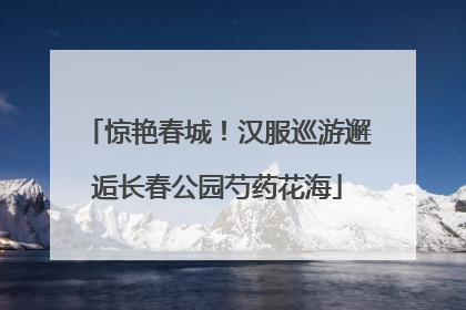 惊艳春城！汉服巡游邂逅长春公园芍药花海