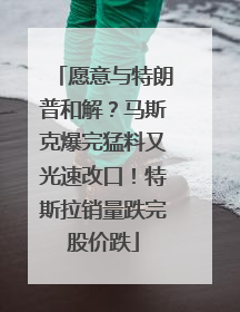 愿意与特朗普和解？马斯克爆完猛料又光速改口！特斯拉销量跌完股价跌