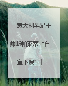 意大利男足主帅斯帕莱蒂“自宣下课”