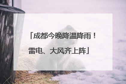 成都今晚降温降雨！雷电、大风齐上阵