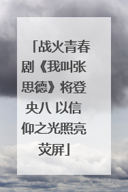 战火青春剧《我叫张思德》将登央八 以信仰之光照亮荧屏