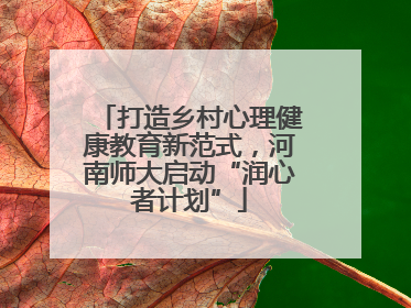 打造乡村心理健康教育新范式，河南师大启动“润心者计划”