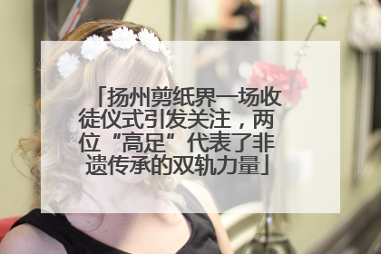 扬州剪纸界一场收徒仪式引发关注，两位“高足”代表了非遗传承的双轨力量
