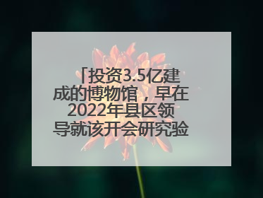 投资3.5亿建成的博物馆，早在2022年县区领导就该开会研究验收，却一直拖到了2025年，节奏不是一般的慢！