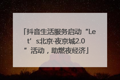 抖音生活服务启动“Let’s北京·夜京城2.0”活动，助燃夜经济
