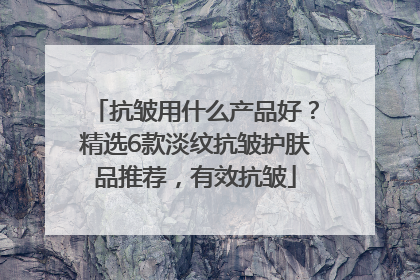 抗皱用什么产品好？精选6款淡纹抗皱护肤品推荐，有效抗皱