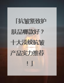抗皱紧致护肤品哪款好？十大淡纹抗皱产品实力推荐！