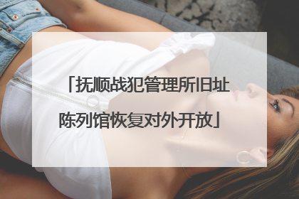 抚顺战犯管理所旧址陈列馆恢复对外开放
