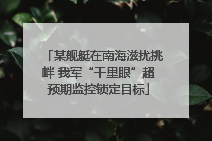 某舰艇在南海滋扰挑衅 我军“千里眼”超预期监控锁定目标