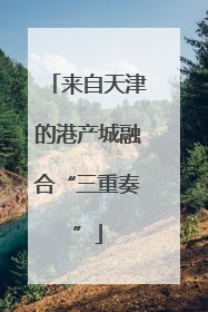 来自天津的港产城融合“三重奏”