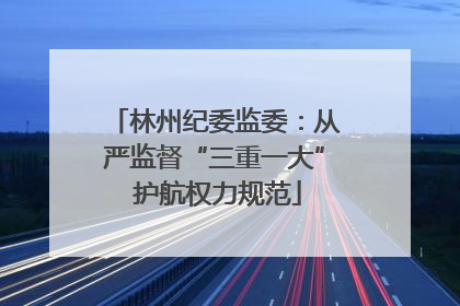 林州纪委监委：从严监督“三重一大” 护航权力规范