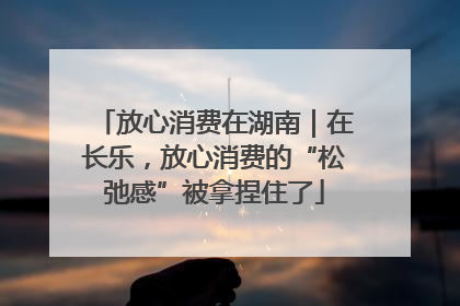 放心消费在湖南｜在长乐，放心消费的“松弛感”被拿捏住了