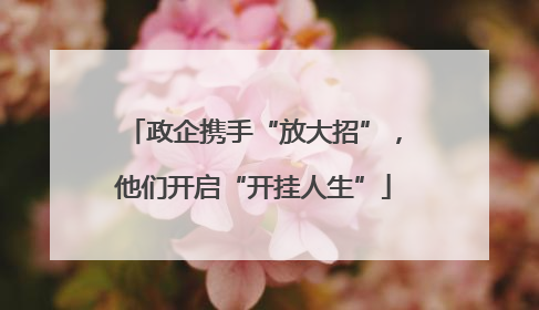 政企携手“放大招”，他们开启“开挂人生”