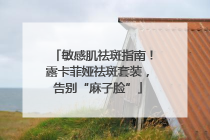 敏感肌祛斑指南！露卡菲娅祛斑套装，告别“麻子脸”
