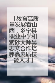 教育高质量发展看山西：乡宁县职业中学和紫砂大师吴志文合作培养高素质技能人才